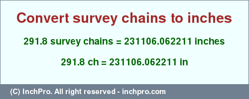 Result converting 291.8 survey chains to inches = 231106.062211 inches