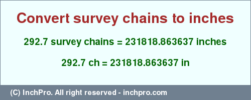 Result converting 292.7 survey chains to inches = 231818.863637 inches