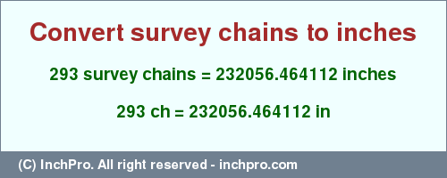 Result converting 293 survey chains to inches = 232056.464112 inches