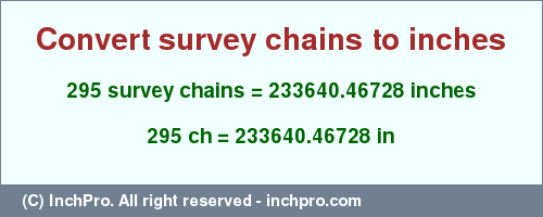 Result converting 295 survey chains to inches = 233640.46728 inches