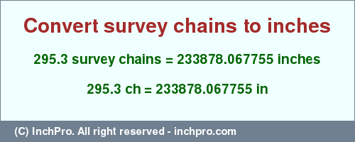 Result converting 295.3 survey chains to inches = 233878.067755 inches