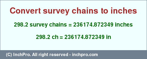 Result converting 298.2 survey chains to inches = 236174.872349 inches