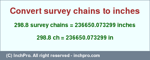 Result converting 298.8 survey chains to inches = 236650.073299 inches