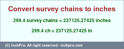 Result converting 299.4 survey chains to inches = 237125.27425 inches