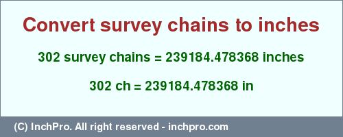 Result converting 302 survey chains to inches = 239184.478368 inches