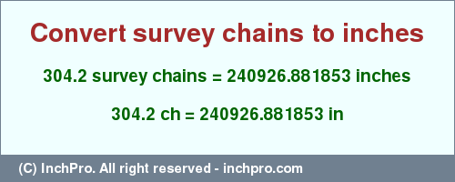 Result converting 304.2 survey chains to inches = 240926.881853 inches