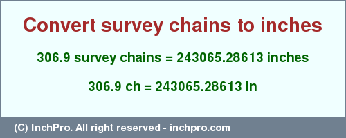 Result converting 306.9 survey chains to inches = 243065.28613 inches