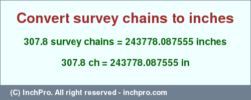 Result converting 307.8 survey chains to inches = 243778.087555 inches