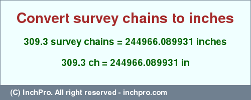 Result converting 309.3 survey chains to inches = 244966.089931 inches