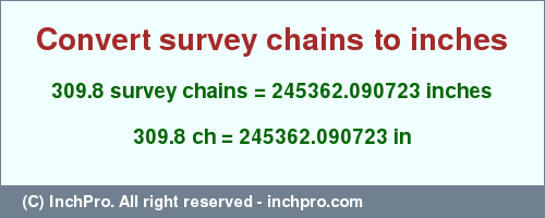 Result converting 309.8 survey chains to inches = 245362.090723 inches