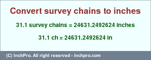 Result converting 31.1 survey chains to inches = 24631.2492624 inches