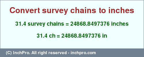 Result converting 31.4 survey chains to inches = 24868.8497376 inches