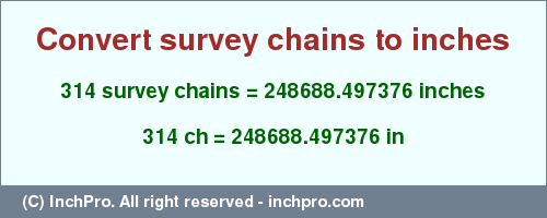 Result converting 314 survey chains to inches = 248688.497376 inches