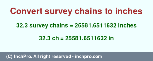 Result converting 32.3 survey chains to inches = 25581.6511632 inches