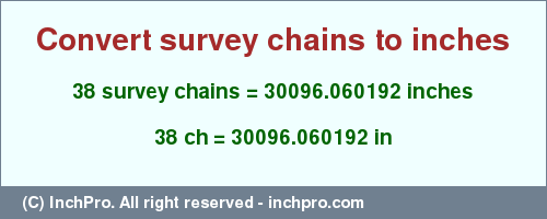 Result converting 38 survey chains to inches = 30096.060192 inches