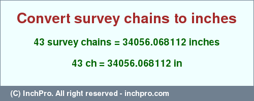 Result converting 43 survey chains to inches = 34056.068112 inches