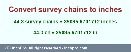 Result converting 44.3 survey chains to inches = 35085.6701712 inches