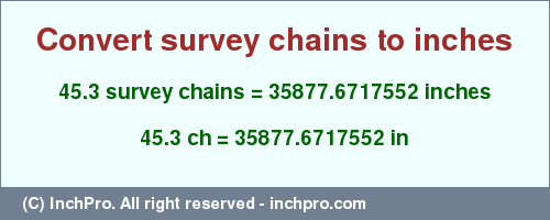 Result converting 45.3 survey chains to inches = 35877.6717552 inches