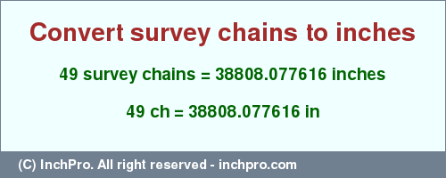 Result converting 49 survey chains to inches = 38808.077616 inches