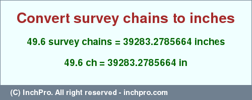 Result converting 49.6 survey chains to inches = 39283.2785664 inches