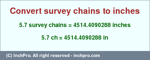 Result converting 5.7 survey chains to inches = 4514.4090288 inches