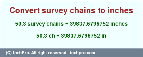 Result converting 50.3 survey chains to inches = 39837.6796752 inches