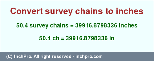 Result converting 50.4 survey chains to inches = 39916.8798336 inches