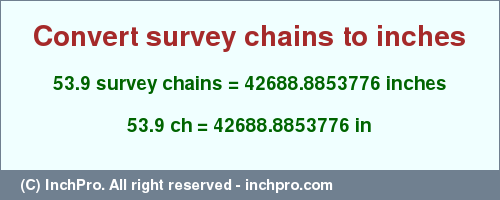 Result converting 53.9 survey chains to inches = 42688.8853776 inches