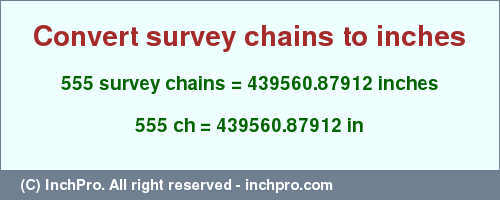 Result converting 555 survey chains to inches = 439560.87912 inches