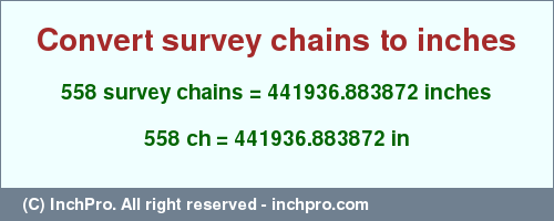 Result converting 558 survey chains to inches = 441936.883872 inches