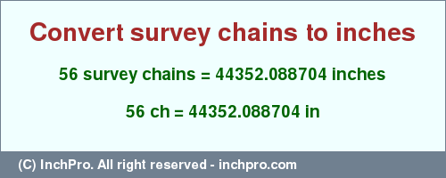 Result converting 56 survey chains to inches = 44352.088704 inches