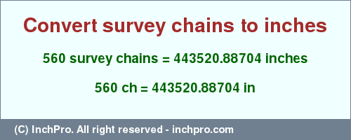 Result converting 560 survey chains to inches = 443520.88704 inches