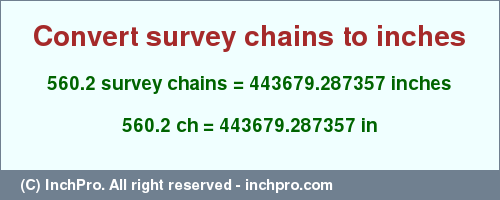 Result converting 560.2 survey chains to inches = 443679.287357 inches