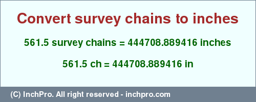 Result converting 561.5 survey chains to inches = 444708.889416 inches