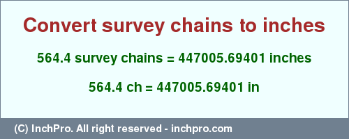 Result converting 564.4 survey chains to inches = 447005.69401 inches