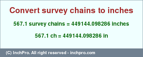 Result converting 567.1 survey chains to inches = 449144.098286 inches