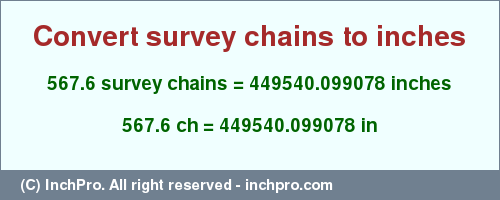 Result converting 567.6 survey chains to inches = 449540.099078 inches