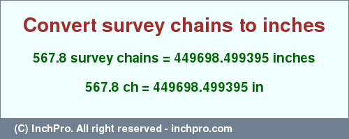 Result converting 567.8 survey chains to inches = 449698.499395 inches