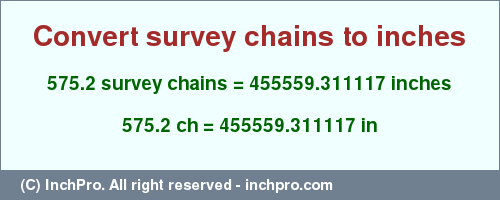 Result converting 575.2 survey chains to inches = 455559.311117 inches
