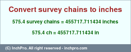 Result converting 575.4 survey chains to inches = 455717.711434 inches