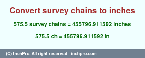 Result converting 575.5 survey chains to inches = 455796.911592 inches