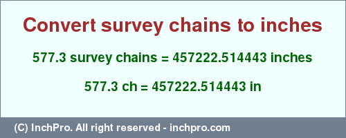 Result converting 577.3 survey chains to inches = 457222.514443 inches