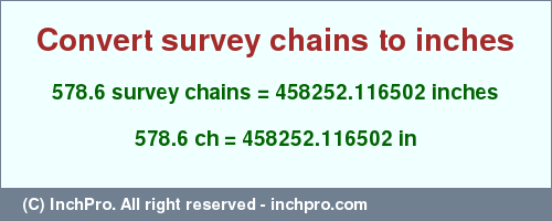 Result converting 578.6 survey chains to inches = 458252.116502 inches