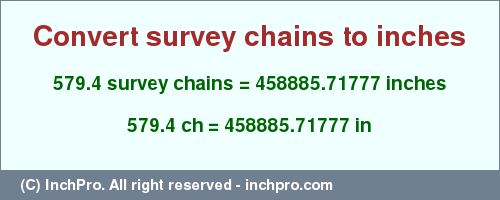 Result converting 579.4 survey chains to inches = 458885.71777 inches