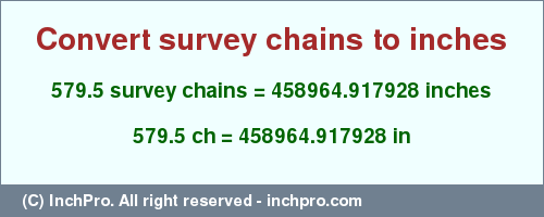 Result converting 579.5 survey chains to inches = 458964.917928 inches