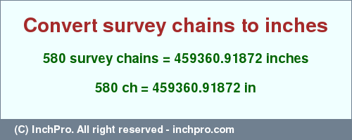 Result converting 580 survey chains to inches = 459360.91872 inches
