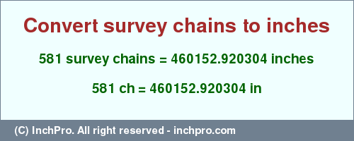 Result converting 581 survey chains to inches = 460152.920304 inches