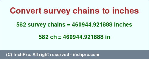 Result converting 582 survey chains to inches = 460944.921888 inches