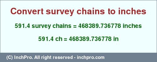 Result converting 591.4 survey chains to inches = 468389.736778 inches