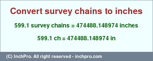 Result converting 599.1 survey chains to inches = 474488.148974 inches